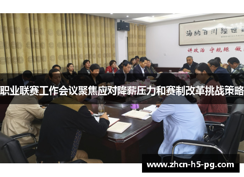 职业联赛工作会议聚焦应对降薪压力和赛制改革挑战策略