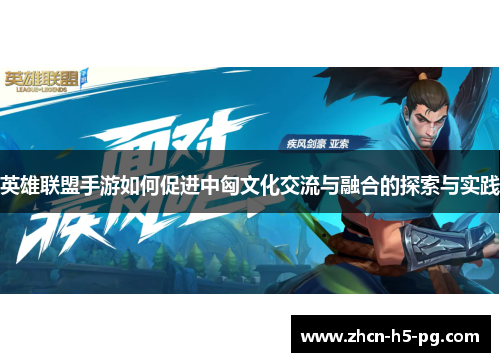 英雄联盟手游如何促进中匈文化交流与融合的探索与实践 英雄联盟手游如何促进中匈文化交流与融合的探索与实践