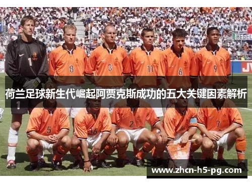 荷兰足球新生代崛起阿贾克斯成功的五大关键因素解析