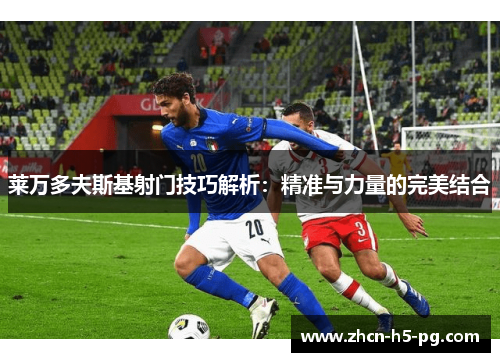 莱万多夫斯基射门技巧解析：精准与力量的完美结合