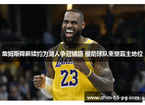 詹姆斯降薪续约为湖人争冠铺路 援助球队重塑霸主地位