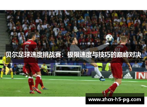 贝尔足球速度挑战赛：极限速度与技巧的巅峰对决