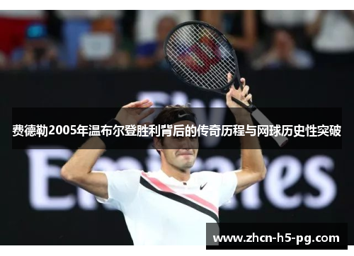 费德勒2005年温布尔登胜利背后的传奇历程与网球历史性突破 费德勒2005年温布尔登胜利背后的传奇历程与网球历史性突破