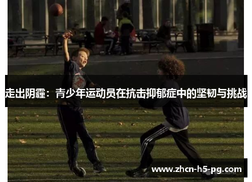 走出阴霾:青少年运动员在抗击抑郁症中的坚韧与挑战 走出阴霾:青少年运动员在抗击抑郁症中的坚韧与挑战
