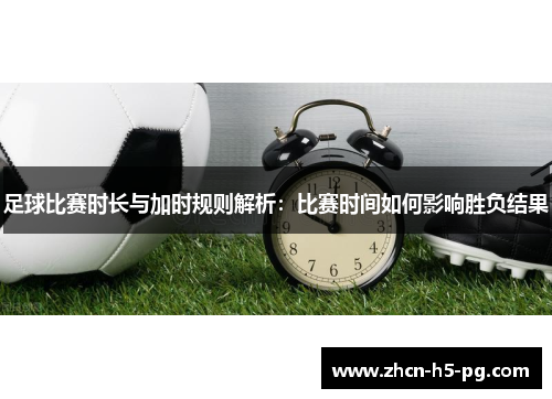 足球比赛时长与加时规则解析:比赛时间如何影响胜负结果 足球比赛时长与加时规则解析:比赛时间如何影响胜负结果