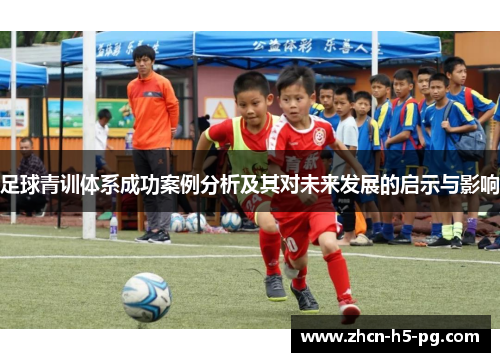 足球青训体系成功案例分析及其对未来发展的启示与影响 足球青训体系成功案例分析及其对未来发展的启示与影响