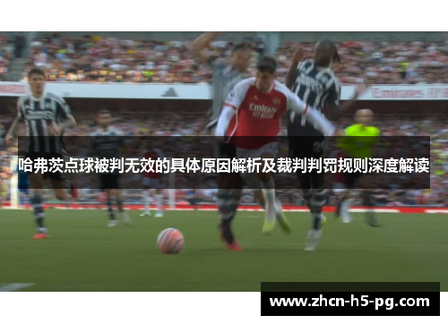 哈弗茨点球被判无效的具体原因解析及裁判判罚规则深度解读 哈弗茨点球被判无效的具体原因解析及裁判判罚规则深度解读