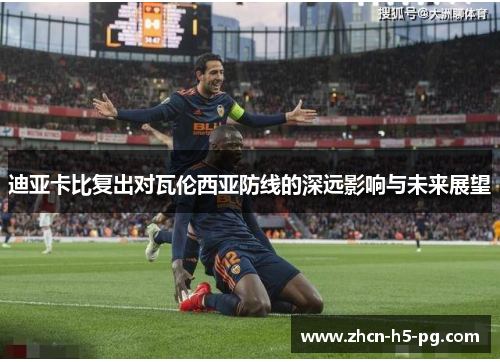 迪亚卡比复出对瓦伦西亚防线的深远影响与未来展望