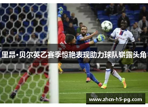 里昂·贝尔英乙赛季惊艳表现助力球队崭露头角