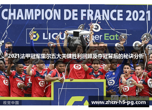 2021法甲冠军里尔五大关键胜利回顾及夺冠背后的秘诀分析 2021法甲冠军里尔五大关键胜利回顾及夺冠背后的秘诀分析