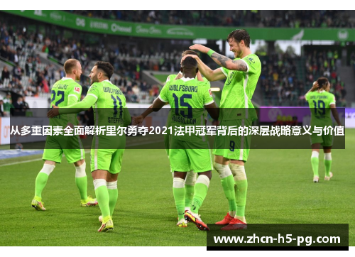 从多重因素全面解析里尔勇夺2021法甲冠军背后的深层战略意义与价值 从多重因素全面解析里尔勇夺2021法甲冠军背后的深层战略意义与价值