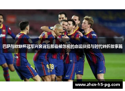 巴萨与欧联杯冠军兴衰背后那些被忽视的命运抉择与时代转折故事篇 巴萨与欧联杯冠军兴衰背后那些被忽视的命运抉择与时代转折故事篇