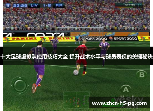 十大足球虚拟队使用技巧大全 提升战术水平与球员表现的关键秘诀 十大足球虚拟队使用技巧大全 提升战术水平与球员表现的关键秘诀