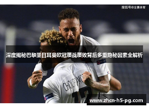 深度揭秘巴黎圣日耳曼欧冠屡战屡败背后多重隐秘因素全解析