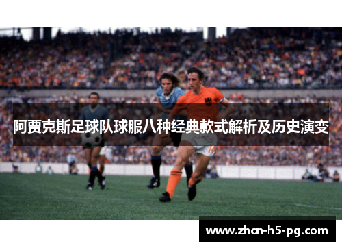 阿贾克斯足球队球服八种经典款式解析及历史演变
