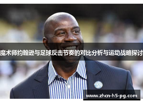 魔术师约翰逊与足球反击节奏的对比分析与运动战略探讨