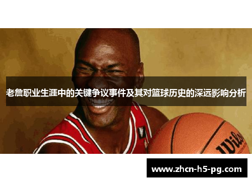 老詹职业生涯中的关键争议事件及其对篮球历史的深远影响分析 老詹职业生涯中的关键争议事件及其对篮球历史的深远影响分析
