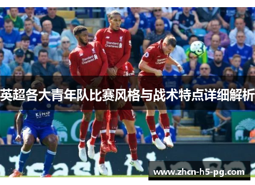 英超各大青年队比赛风格与战术特点详细解析