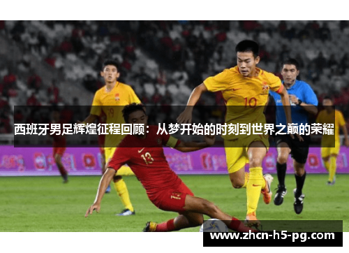 西班牙男足辉煌征程回顾：从梦开始的时刻到世界之巅的荣耀