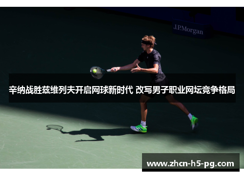 辛纳战胜兹维列夫开启网球新时代 改写男子职业网坛竞争格局