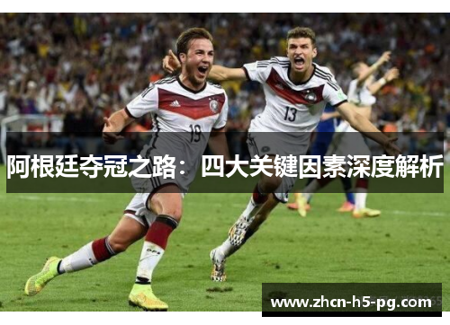 阿根廷夺冠之路：四大关键因素深度解析