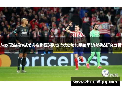 从欧冠连续作战节奏变化看球队竞技状态与比赛结果影响评估研究分析 从欧冠连续作战节奏变化看球队竞技状态与比赛结果影响评估研究分析