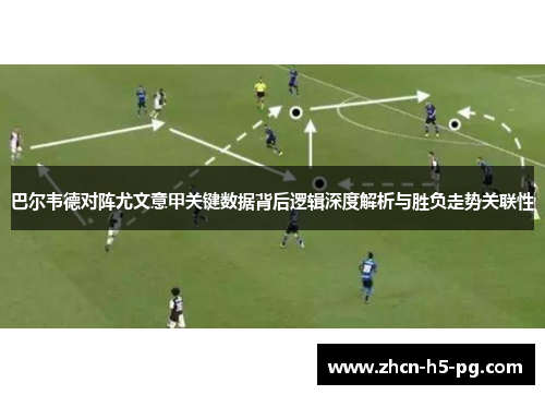 巴尔韦德对阵尤文意甲关键数据背后逻辑深度解析与胜负走势关联性