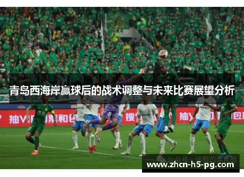 青岛西海岸赢球后的战术调整与未来比赛展望分析