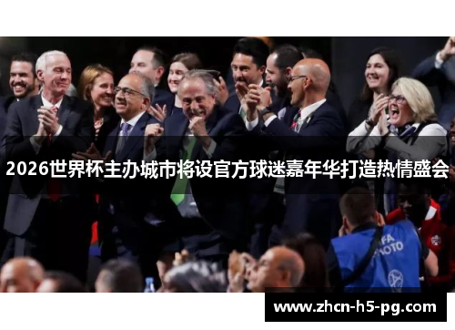 2026世界杯主办城市将设官方球迷嘉年华打造热情盛会