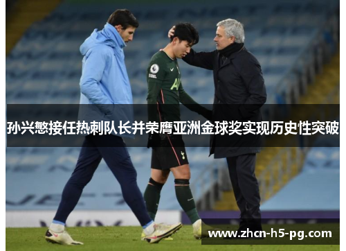 孙兴慜接任热刺队长并荣膺亚洲金球奖实现历史性突破