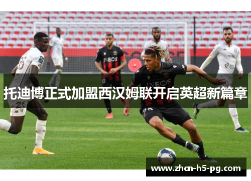 托迪博正式加盟西汉姆联开启英超新篇章