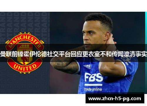 曼联前锋霍伊伦德社交平台回应更衣室不和传闻澄清事实 曼联前锋霍伊伦德社交平台回应更衣室不和传闻澄清事实