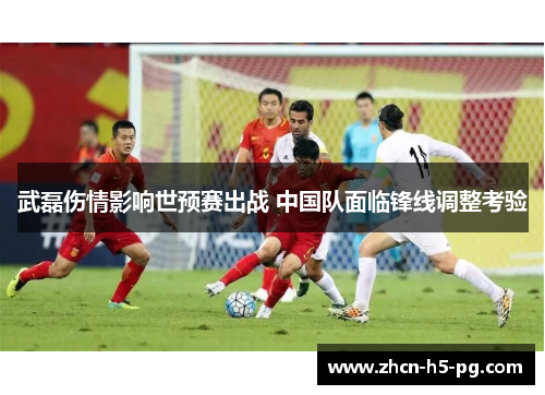 武磊伤情影响世预赛出战 中国队面临锋线调整考验