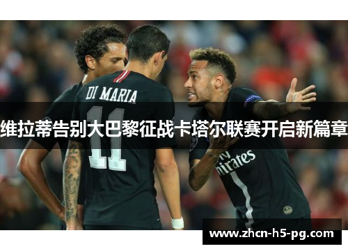 维拉蒂告别大巴黎征战卡塔尔联赛开启新篇章