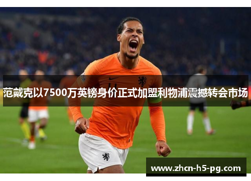 范戴克以7500万英镑身价正式加盟利物浦震撼转会市场