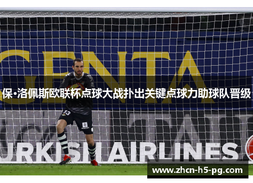 保·洛佩斯欧联杯点球大战扑出关键点球力助球队晋级