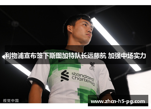 利物浦宣布签下斯图加特队长远藤航 加强中场实力