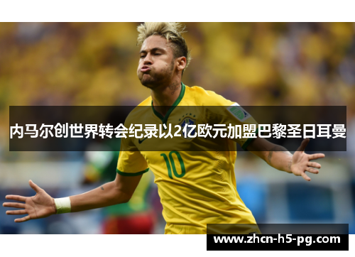 内马尔创世界转会纪录以2亿欧元加盟巴黎圣日耳曼