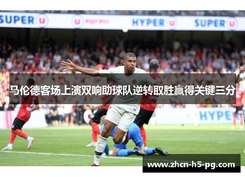 马伦德客场上演双响助球队逆转取胜赢得关键三分
