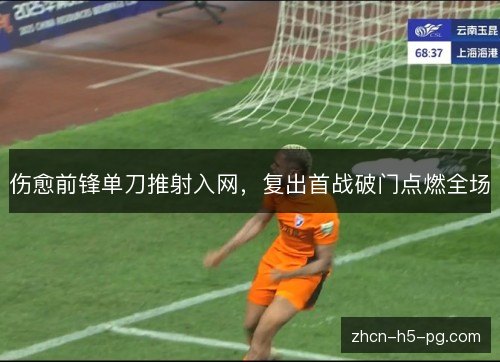 伤愈前锋单刀推射入网，复出首战破门点燃全场