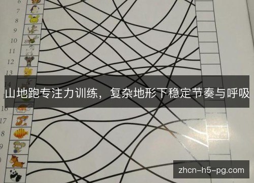 山地跑专注力训练,复杂地形下稳定节奏与呼吸 山地跑专注力训练,复杂地形下稳定节奏与呼吸